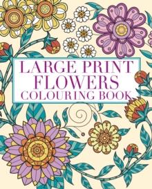 Large Print Flowers Colouring Book : Over 45 Images