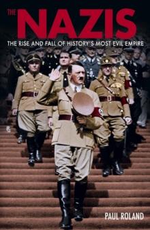 The Nazis : The Rise and Fall of Historys Most Evil Empire