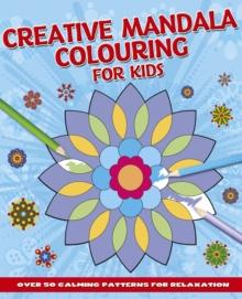 Creative Mandala Colouring for Kids : Over 50 Calming Patterns for Relaxation