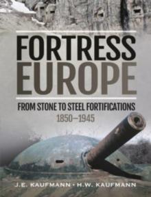 Fortress Europe : From Stone to Steel Fortifications,1850 1945