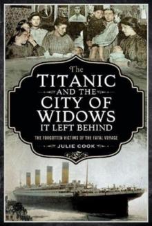 The Titanic and the City of Widows it left Behind : The Forgotten Victims of the Fatal Voyage