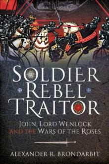 Soldier, Rebel, Traitor : John, Lord Wenlock and the Wars of the Roses