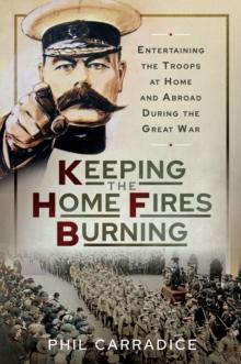 Keeping the Home Fires Burning : Entertaining the Troops at Home and Abroad During the Great War