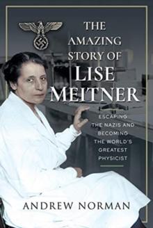 The Amazing Story of Lise Meitner : Escaping the Nazis and Becoming the World's Greatest Physicist