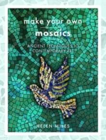 Make Your Own Mosaics : Ancient Techniques to Contemporary Art