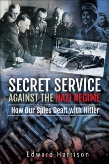 Secret Service Against the Nazi Regime : How Our Spies Dealt with Hitler