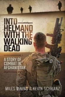 Into Helmand with the Walking Dead : A Story of Combat in Afghanistan