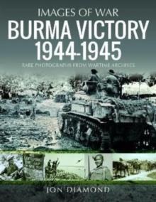 Burma Victory, 1944-1945 : Photographs from Wartime Archives