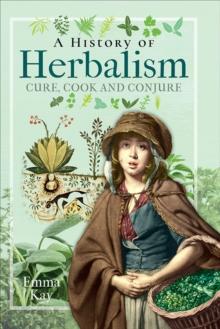 A History of Herbalism : Cure, Cook and Conjure