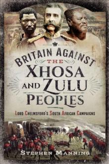 Britain Against the Xhosa and Zulu Peoples : Lord Chelmsford's South African Campaigns