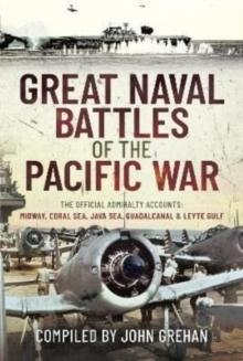 Great Naval Battles of the Pacific War : The Official Admiralty Accounts: Midway, Coral Sea, Java Sea, Guadalcanal and Leyte Gulf