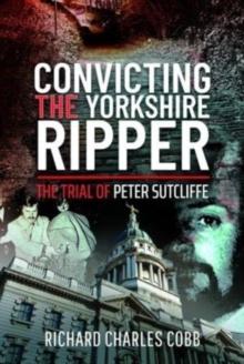 Convicting the Yorkshire Ripper : The Trial of Peter Sutcliffe