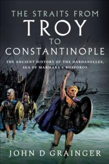 The Straits from Troy to Constantinople : The Ancient History of the Dardanelles, Sea of Marmara & Bosporos