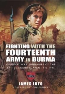 Fighting with the Fourteenth Army in Burma : Original War Summaries of the Battle Against Japan 1943 1945