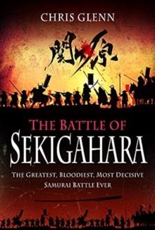 The Battle of Sekigahara : The Greatest, Bloodiest, Most Decisive Samurai Battle Ever