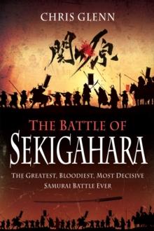 The Battle of Sekigahara : The Greatest, Bloodiest, Most Decisive Samurai Battle Ever