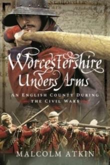 Worcestershire Under Arms : An English County During the Civil Wars