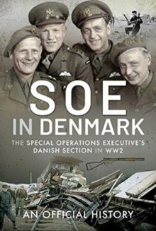 SOE in Denmark : The Special Operations Executive's Danish Section in WW2