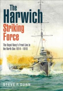 The Harwich Striking Force : The Royal Navy's Front Line in the North Sea 1914-1918