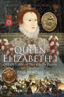 Queen Elizabeth I : Life & Legacy of the Virgin Queen