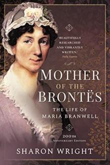 Mother of the Brontes : The Life of Maria Branwell - 200th Anniversary Edition