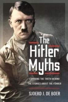 The Hitler Myths : Exposing the Truth Behind the Stories About the F hrer