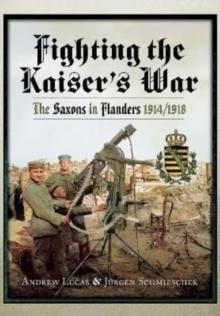 Fighting the Kaiser's War : The Saxons in Flanders, 1914 1918