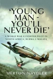 'Young Man - You'll Never Die' : A World War II Fighter Pilot in North Africa, Burma & Malaya