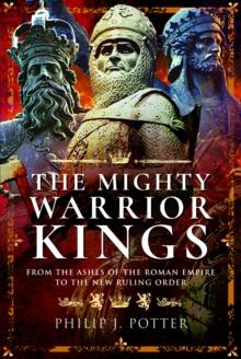 The Mighty Warrior Kings : From the Ashes of the Roman Empire to the New Ruling Order