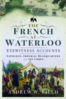 The French at Waterloo: Eyewitness Accounts : Napoleon, Imperial Headquarters and 1st Corps