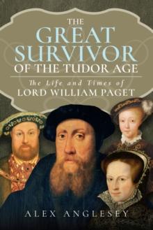 The Great Survivor of the Tudor Age : The Life and Times of Lord William Paget