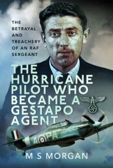 The Hurricane Pilot Who Became a Gestapo Agent : The Betrayal and Treachery of an RAF Sergeant