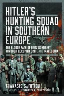 Hitlers Hunting Squad in Southern Europe : The Bloody Path of Fritz Schubert through Occupied Crete and Macedonia