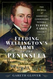 Feeding Wellingtons Army in the Peninsula : The Journal of Assistant Commissary General Tupper Carey - Volume I