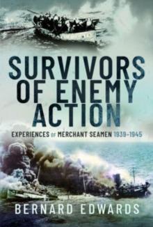 Survivors of Enemy Action : Experiences of Merchant Seamen, 1939 1945