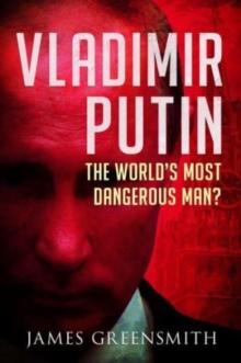 Vladimir Putin : The World's Most Dangerous Man?