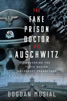 The Fake Prison Doctor of Auschwitz : Uncovering the Truth Behind Holocaust Fraudsters