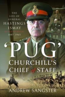 Pug   Churchill's Chief of Staff : The Life of General Hastings Ismay KG GCB CH DSO PS, 1887 1965