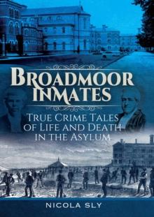 Broadmoor Inmates : True Crime Tales of Life and Death in the Asylum