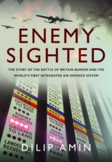 'Enemy Sighted' : The Story of the Battle of Britain Bunker and the World s First Integrated Air Defence System