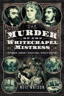 The Murder of the Whitechapel Mistress : Victorian London's Sensational Murder Mystery