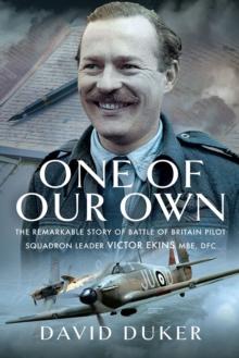 One of Our Own : The Remarkable Story of Battle of Britain Pilot Squadron Leader Victor Ekins MBE DFC