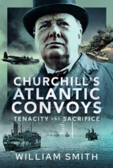 Churchill's Atlantic Convoys : Tenacity & Sacrifice