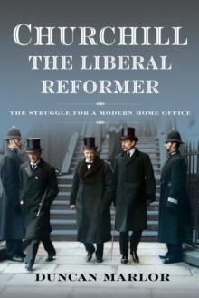 Churchill, the Liberal Reformer : The Struggle for a Modern Home Office