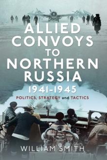 Allied Convoys to Northern Russia, 1941-1945 : Politics, Strategy and Tactics