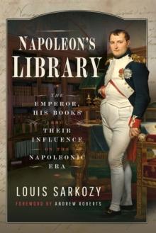 Napoleon's Library : The Emperor, His Books and Their Influence on the Napoleonic Era