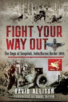 Fight Your Way Out : The Siege of Sangshak, India/Burma Border, 1944