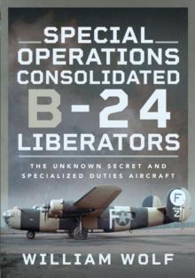 Special Operations Consolidated B-24 Liberators : The Unknown Secret and Specialized Duties Aircraft