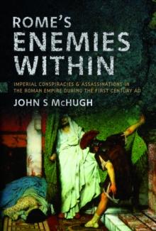 Rome's Enemies Within : Imperial Conspiracies and Assassinations in the Roman Empire during the First Century AD