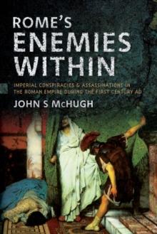 Rome's Enemies Within : Imperial Conspiracies and Assassinations in the Roman Empire during the First Century AD